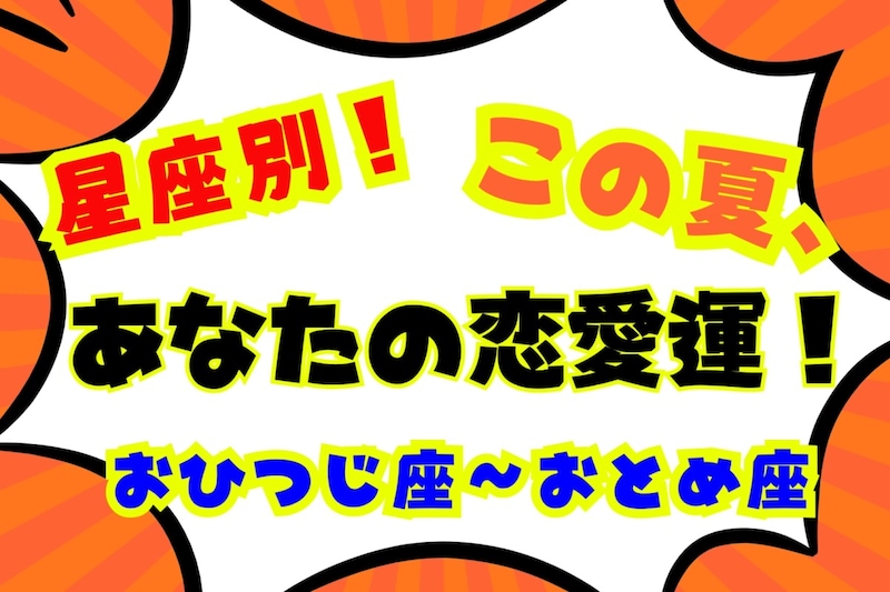 【星座別】この夏、あなたの恋愛運！＜おひつじ座〜おとめ座＞