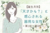【誕生月別】「天才かも？」と感心される器用な女性ランキング＜第１位～第３位＞