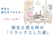 男性の誕生月でわかる！彼女と居る時の「リラックスした姿」＜７月〜１２月＞