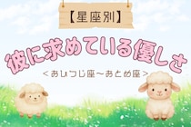 【星座別】彼に対して「無意識に求めてしまう」優しさ＜おひつじ座〜おとめ座＞