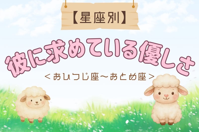 【星座別】彼に対して「無意識に求めてしまう」優しさ＜おひつじ座〜おとめ座＞