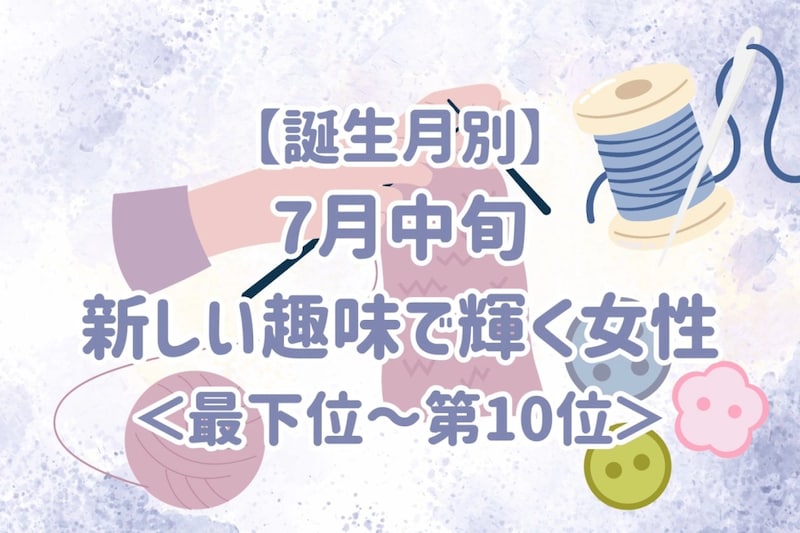 【誕生月別】7月中旬、新しい趣味で輝く女性ランキング<最下位~第10位>