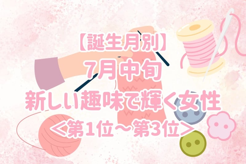 【誕生月別】7月中旬、新しい趣味で輝く女性ランキング＜第１位～第３位＞