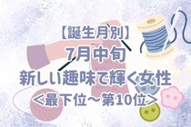 【誕生月別】7月中旬、新しい趣味で輝く女性ランキング＜最下位～第１０位＞