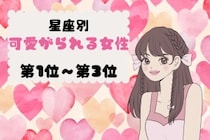 【星座別】恋愛で甘やかされ上手♡可愛がられる女性ランキング＜第１位〜第３位＞