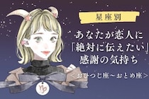 【星座別】あなたが恋人に「絶対に伝えたい」感謝の気持ち＜おひつじ座〜おとめ座＞