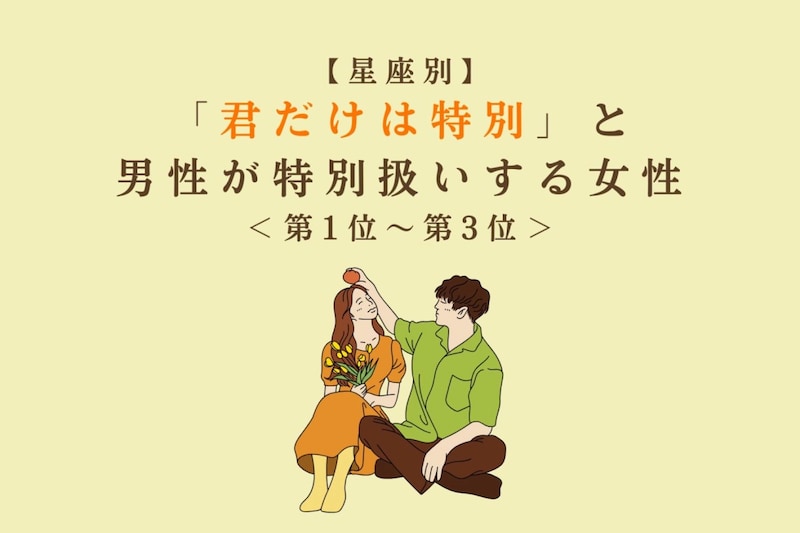 【星座別】「君だけは特別」と男性が特別扱いする女性ランキング<第1位~第3位>