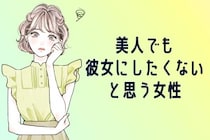 【９割の男性が、正直苦手。】美人でも「彼女にしたくない」と思う女性の特徴