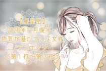 【星座別】2026年７月後半、色気が溢れている女性ランキング＜第１位〜第３位＞
