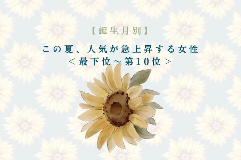 【誕生月別】この夏、人気が急上昇する女性ランキング<最下位~第10位>