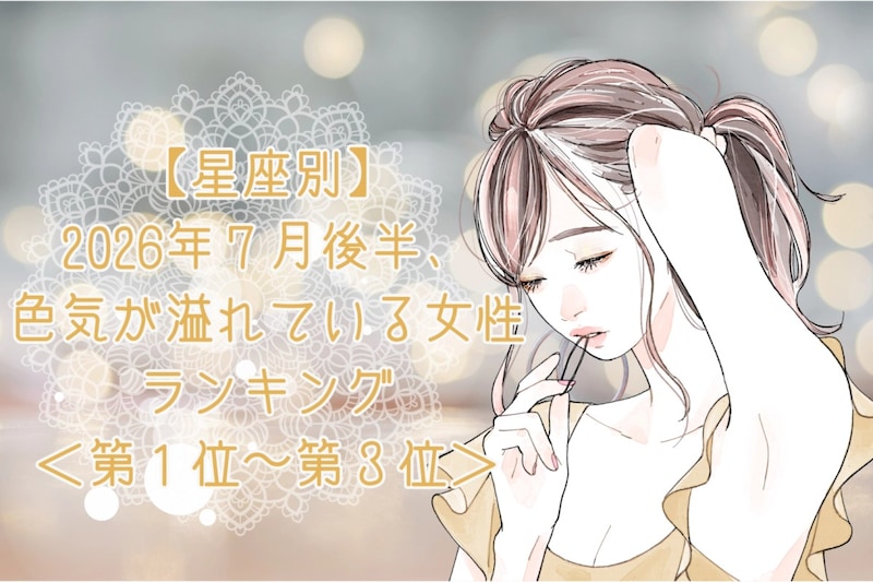 【星座別】2026年7月後半、色気が溢れている女性ランキング<第1位〜第3位>