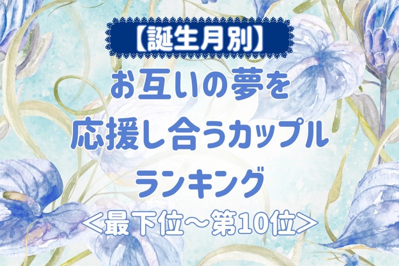 【誕生月別】お互いの夢を応援し合うカップルランキング<最下位~第10位>