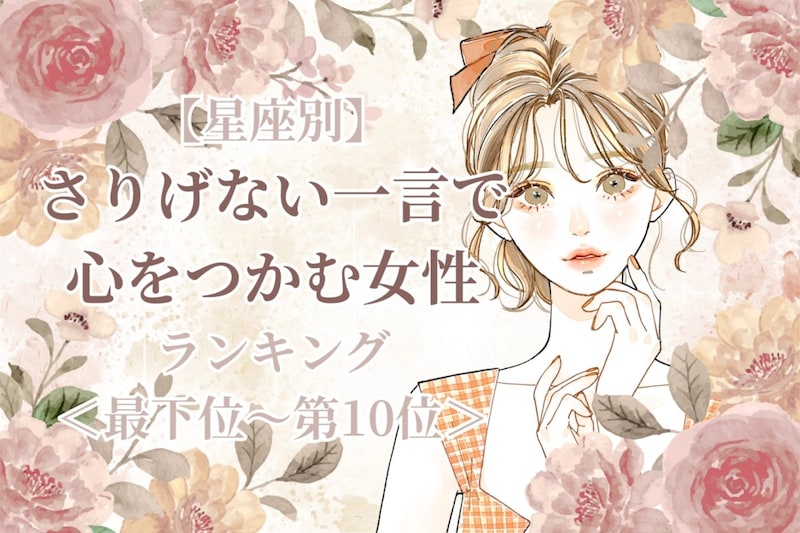 【星座別】さりげない一言で心を掴む女性ランキング<最下位~第10位>