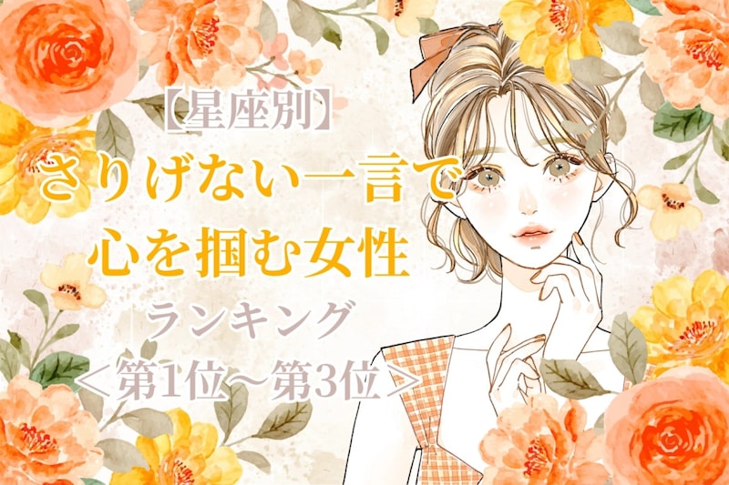 【星座別】さりげない一言で心を掴む女性ランキング<第1位~第3位>