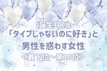 【誕生月別】「タイプじゃないのに好き」と男性を惑わす女性ランキング＜最下位～第１０位＞