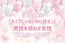 【誕生月別】「タイプじゃないのに好き」と男性を惑わす女性ランキング＜第１位～第３位＞