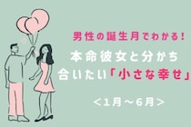 男性の誕生月でわかる！本命彼女と分かち合いたい「小さな幸せ」＜１月〜６月＞