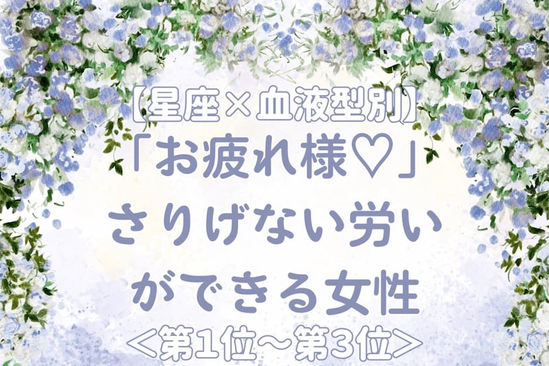 【星座×血液型別】「お疲れ様♡」さりげない労いができる女性ランキング<第1位〜第3位>