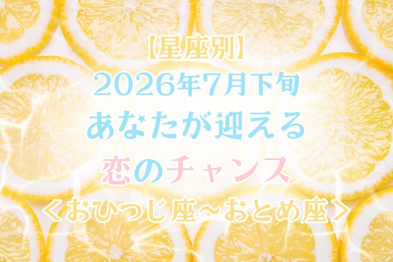 【星座別】2026年７月下旬、あなたが迎える恋のチャンス＜おひつじ座〜おとめ座＞