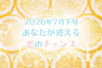 【星座別】2026年７月下旬、あなたが迎える恋のチャンス＜てんびん座〜うお座＞