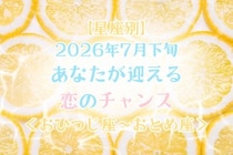 【星座別】2026年７月下旬、あなたが迎える恋のチャンス＜おひつじ座〜おとめ座＞