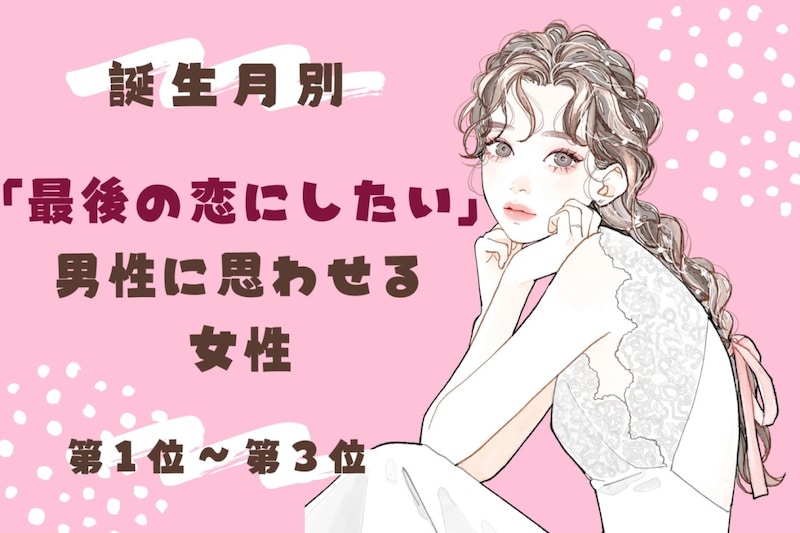 【誕生月別】「最後の恋にしたい」と男性に思わせる女性ランキング＜第１位～第３位＞