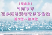 【星座別】7月下旬、夏の恋を満喫できる女性ランキング＜第１位～第３位＞