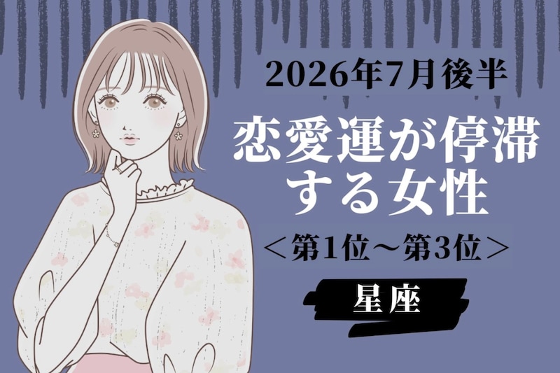 【星座別】2026年７月後半、恋愛運が停滞する女性ランキング＜第１位〜第３位＞