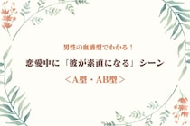 男性の血液型でわかる！恋愛中に「彼が素直になる」シーン＜A型・AB型＞