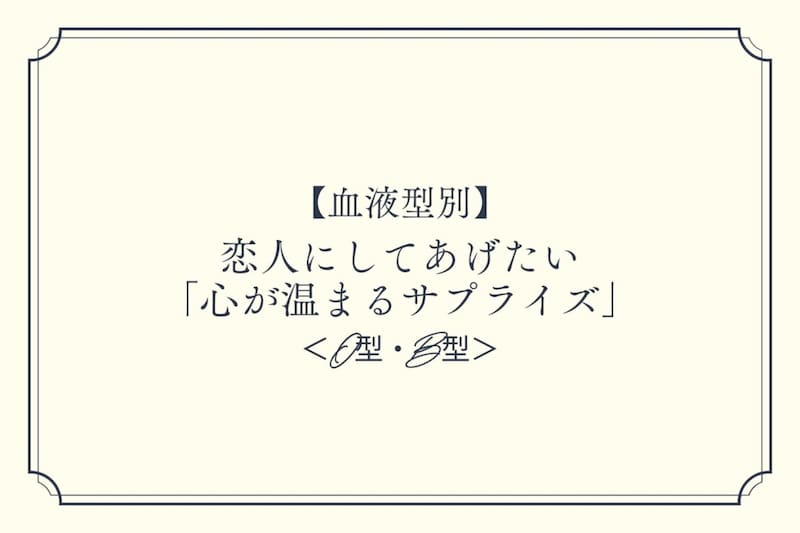 【血液型別】恋人にしてあげたい「心が温まるサプライズ」<O型・B型>