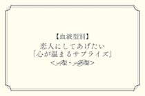 【血液型別】恋人にしてあげたい「心が温まるサプライズ」＜A型・AB型＞