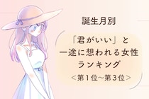 【誕生月別】「君がいい」と一途に想われる女性ランキング＜第１位～第３位＞