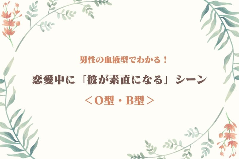 男性の血液型でわかる！恋愛中に「彼が素直になる」シーン＜O型・B型＞