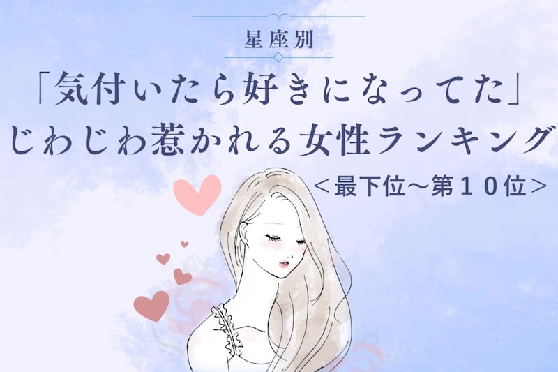 【星座別】「気付いたら好きになってた」じわじわ惹かれる女性ランキング＜最下位～第１０位＞
