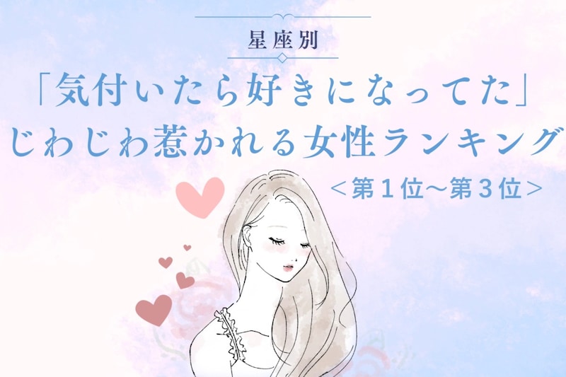 【星座別】「気付いたら好きになってた」じわじわ惹かれる女性ランキング＜第１位～第３位＞
