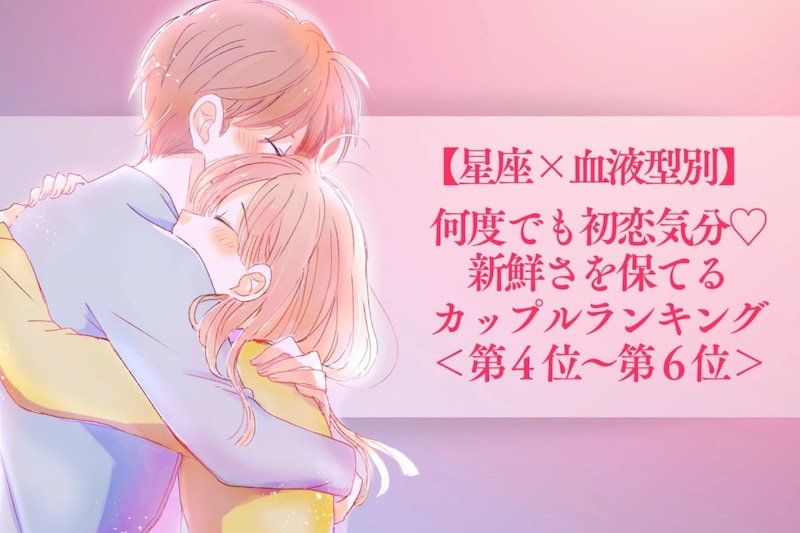 【星座×血液型別】何度でも初恋気分♡新鮮さを保てるカップルランキング<第4位〜第6位>