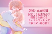【星座×血液型別】何度でも初恋気分♡新鮮さを保てるカップルランキング＜第１位〜第３位＞