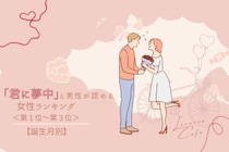 【誕生月別】「君に夢中」と男性が認める女性ランキング＜第１位～第３位＞