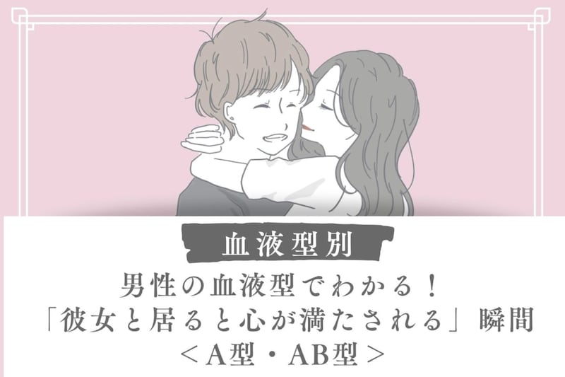 男性の血液型でわかる!「彼女と居ると心が満たされる」瞬間<A型・AB型>