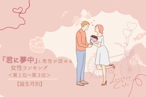 【誕生月別】「君に夢中」と男性が認める女性ランキング＜第１位～第３位＞