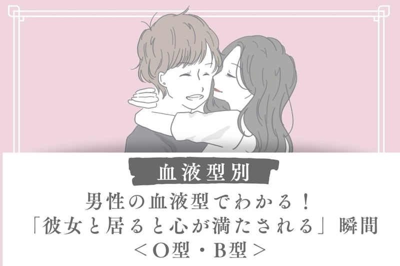男性の血液型でわかる!「彼女と居ると心が満たされる」瞬間<O型・B型>