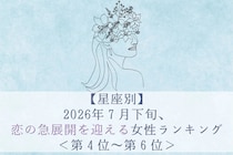 【星座別】2026年７月下旬、恋の急展開を迎える女性ランキング＜第４位〜第６位＞