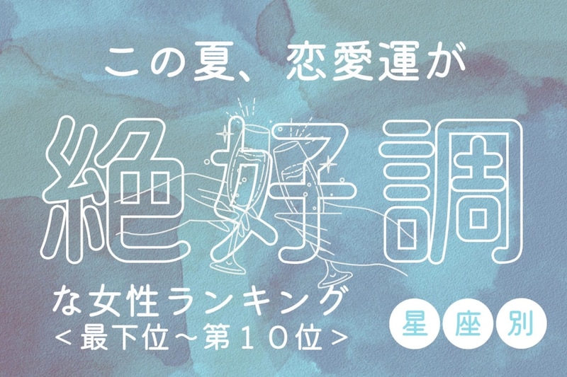 【星座別】この夏、恋愛運が絶好調な女性ランキング<最下位~第10位>