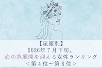 【星座別】2026年７月下旬、恋の急展開を迎える女性ランキング＜第４位〜第６位＞
