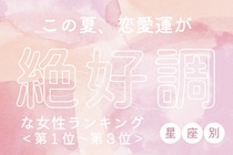 【星座別】この夏、恋愛運が絶好調な女性ランキング＜第１位～第３位＞