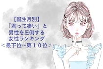 【誕生月別】「君って凄い」と男性を圧倒する女性ランキング＜最下位～第１０位＞