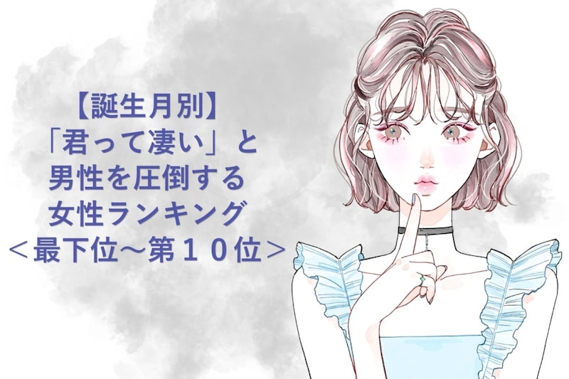 【誕生月別】「君って凄い」と男性を圧倒する女性ランキング＜最下位～第１０位＞