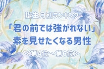 【誕生月別】「君の前では強がれない」素を見せたくなる男性ランキング＜第４位〜第６位＞