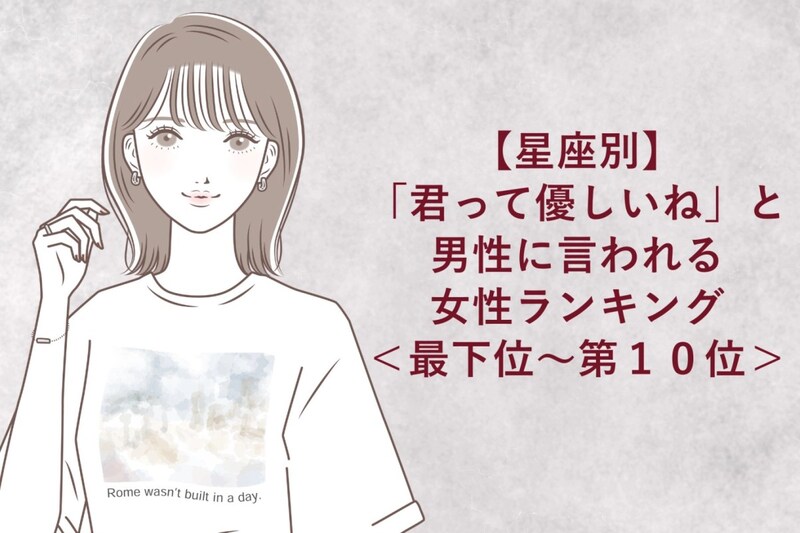 【星座別】「君って優しいね」と男性に言われる女性ランキング＜最下位～第１０位＞