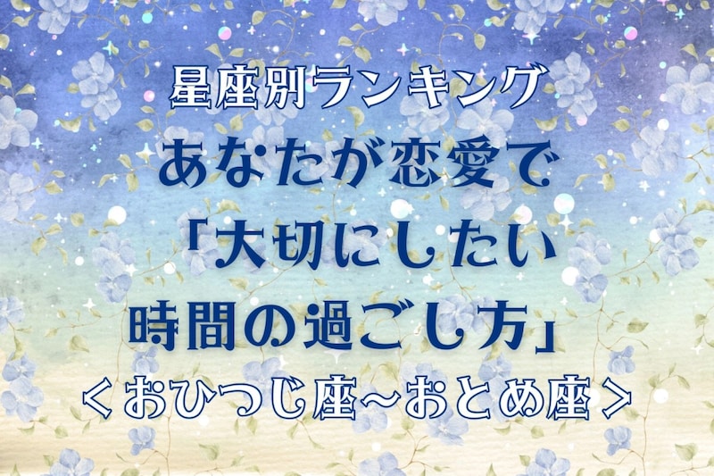 【星座別】あなたが恋愛で「大切にしたい時間の過ごし方」＜てんびん座〜うお座＞